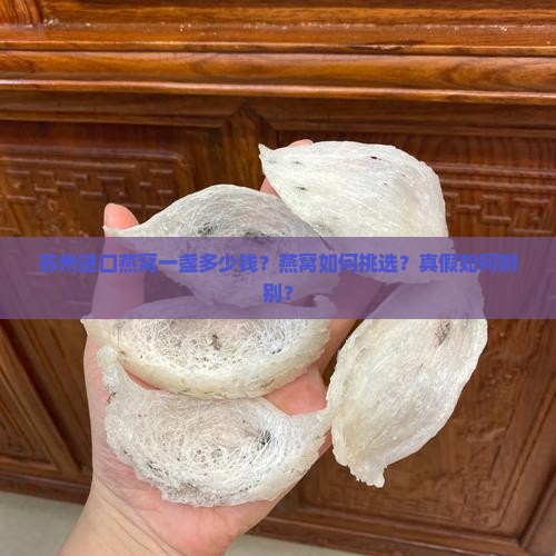 苏州进口燕窝一盏多少钱？燕窝如何挑选？真假如何辨别？