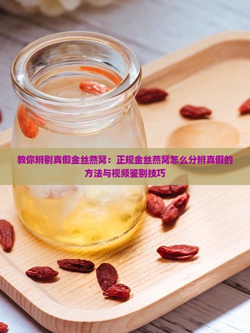 教你辨别真假金丝燕窝：正规金丝燕窝怎么分辨真假的方法与视频鉴别技巧