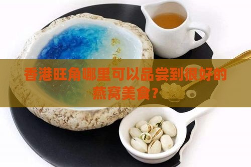 香港旺角哪里可以品尝到很好的燕窝美食？
