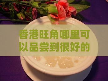 香港旺角哪里可以品尝到很好的燕窝美食？