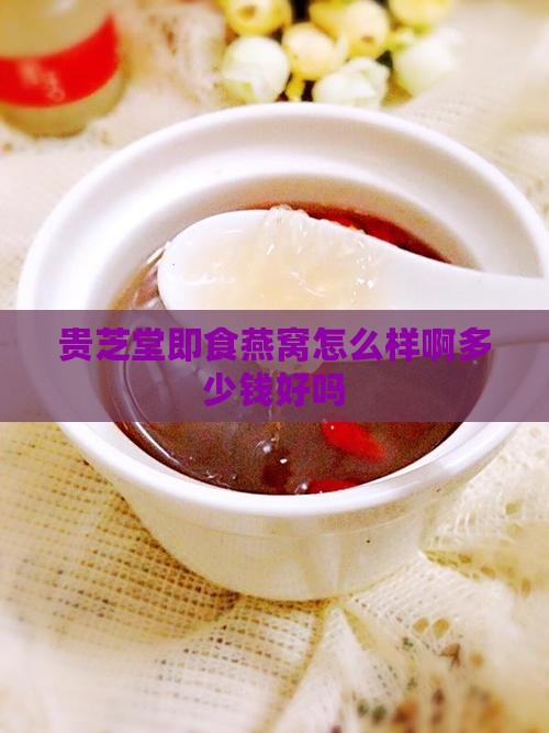 贵芝堂即食燕窝怎么样啊多少钱好吗