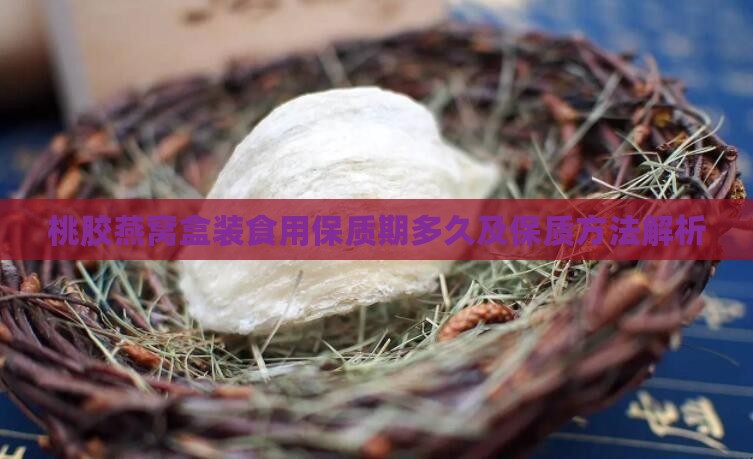 桃胶燕窝盒装食用保质期多久及保质方法解析