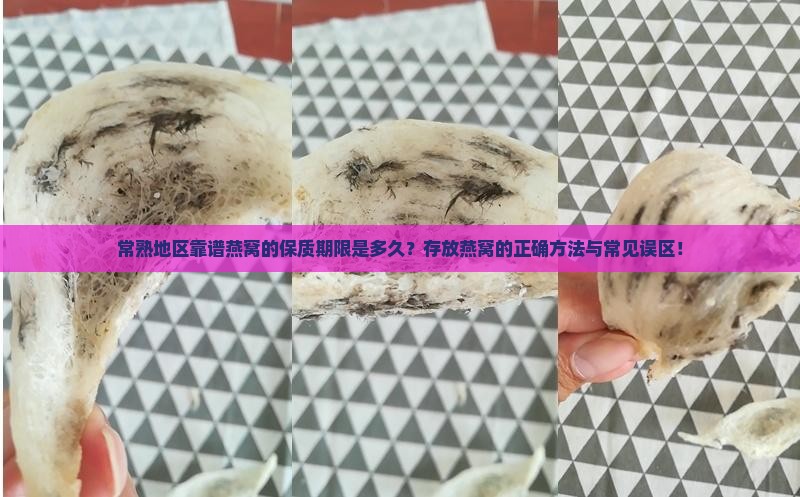 常熟地区靠谱燕窝的保质期限是多久？存放燕窝的正确方法与常见误区！