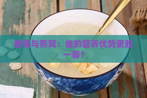 香蕉与燕窝：谁的营养优势更胜一筹？