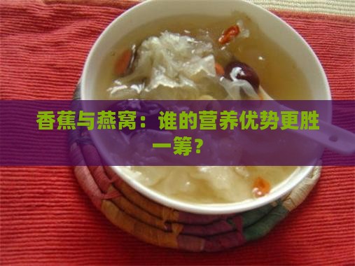 香蕉与燕窝：谁的营养优势更胜一筹？