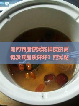 如何判断燕窝粘稠度的高低及其品质好坏？燕窝粘稠度与真假燕窝的关系是什么？