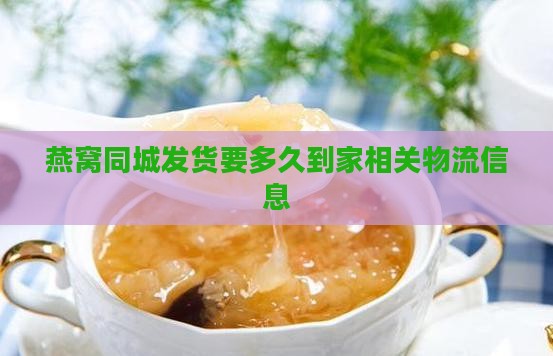 燕窝同城发货要多久到家相关物流信息