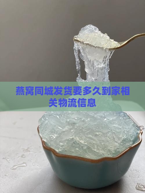燕窝同城发货要多久到家相关物流信息