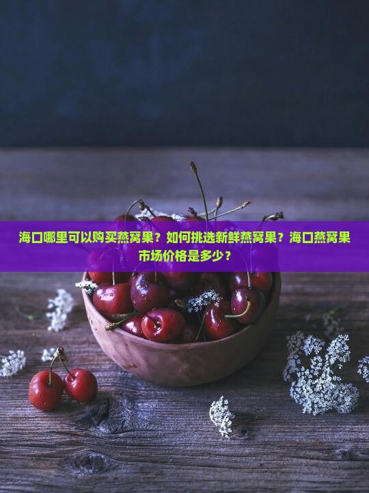 海口哪里可以购买燕窝果？如何挑选新鲜燕窝果？海口燕窝果市场价格是多少？