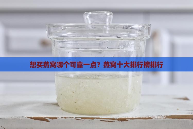 想买燕窝哪个可靠一点？燕窝十大排行榜排行