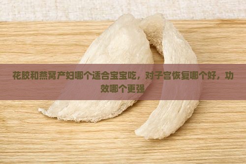 花胶和燕窝产妇哪个适合宝宝吃，对子宫恢复哪个好，功效哪个更强