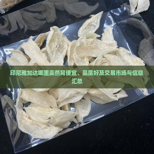 印尼雅加达哪里卖燕窝便宜、品质好及交易市场与信息汇总