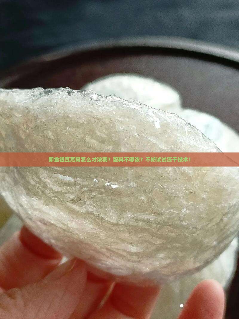 即食银耳燕窝怎么才浓稠？配料不够浓？不妨试试冻干技术！