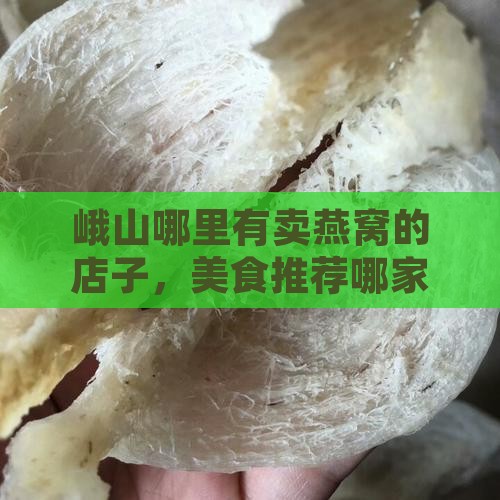 峨山哪里有卖燕窝的店子，美食推荐哪家吃