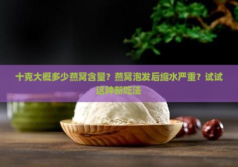 十克大概多少燕窝含量？燕窝泡发后缩水严重？试试这种新吃法