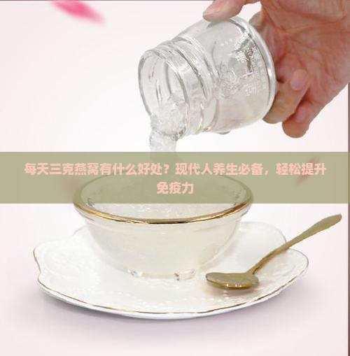 每天三克燕窝有什么好处？现代人养生必备，轻松提升免疫力