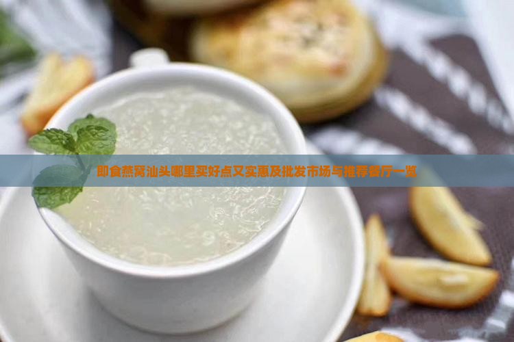 即食燕窝汕头哪里买好点又实惠及批发市场与推荐餐厅一览