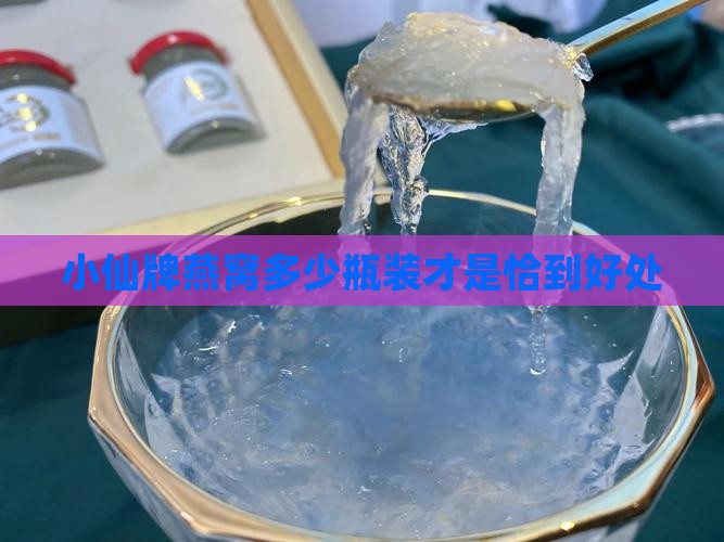 小仙牌燕窝多少瓶装才是恰到好处