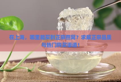 在上海，哪里能买到正宗燕窝？求解正宗品质与热门购买渠道！