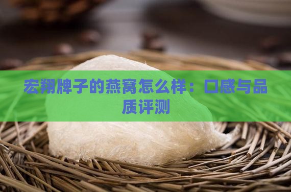 宏翔牌子的燕窝怎么样：口感与品质评测