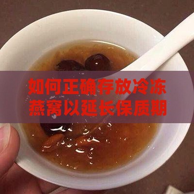 如何正确存放冷冻燕窝以延长保质期？