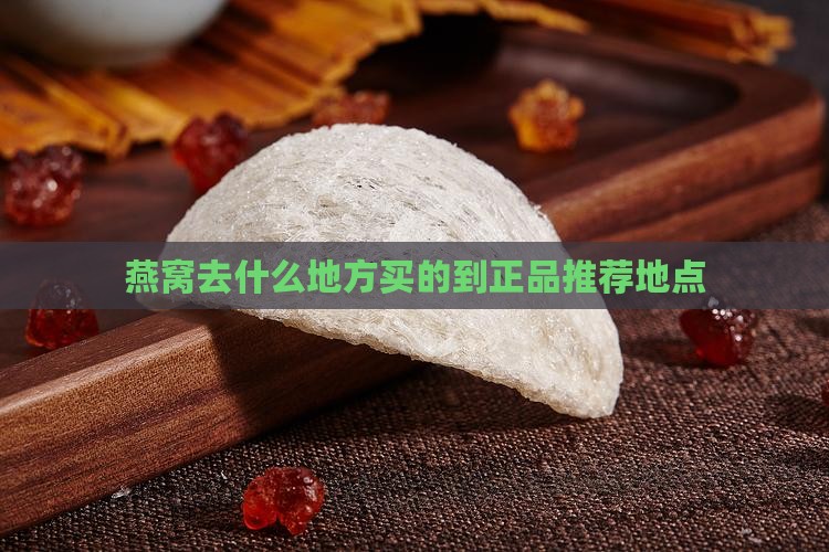 燕窝去什么地方买的到正品推荐地点