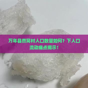万年县燕窝村人口数量如何？下人口流动痛点揭示！