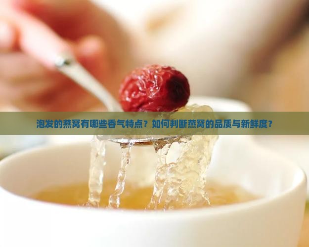 泡发的燕窝有哪些香气特点？如何判断燕窝的品质与新鲜度？