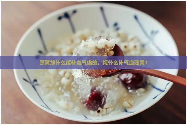 燕窝加什么能补血气虚的，炖什么补气血效果？