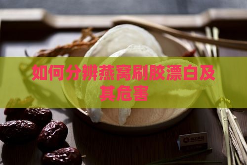 如何分辨燕窝刷胶漂白及其危害