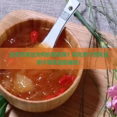 自贡燕窝丝为何价格悬殊？探究单个燕窝丝多少钱背后的秘密！