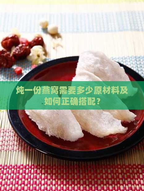 炖一份燕窝需要多少原材料及如何正确搭配？