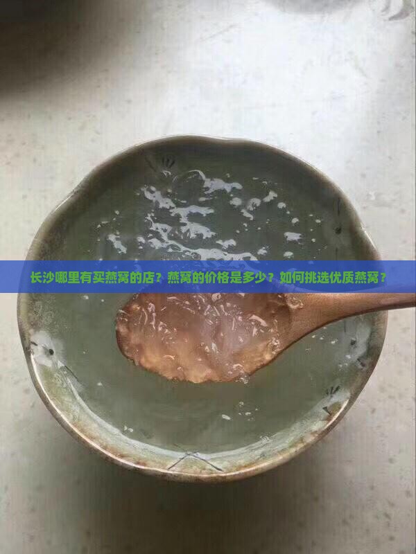 长沙哪里有买燕窝的店？燕窝的价格是多少？如何挑选优质燕窝？