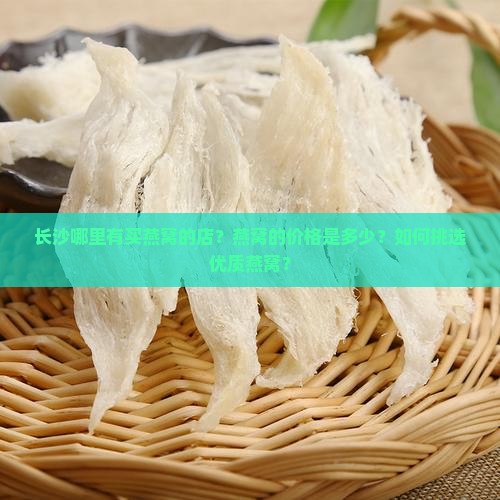 长沙哪里有买燕窝的店？燕窝的价格是多少？如何挑选优质燕窝？