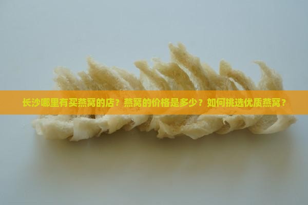长沙哪里有买燕窝的店？燕窝的价格是多少？如何挑选优质燕窝？
