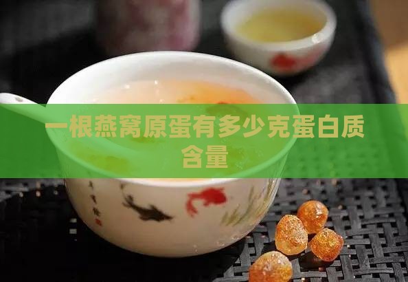 一根燕窝原蛋有多少克蛋白质含量