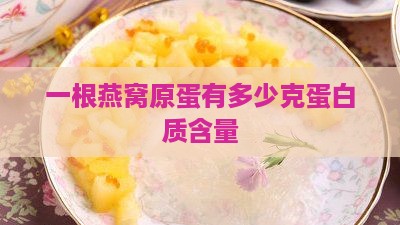 一根燕窝原蛋有多少克蛋白质含量