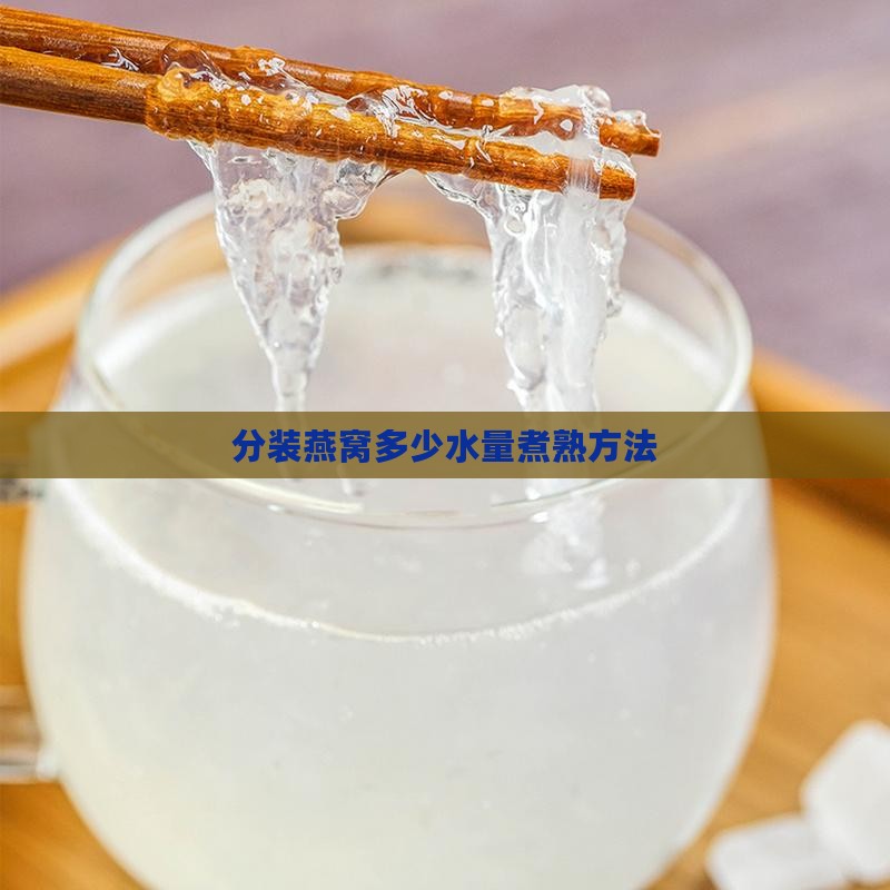 分装燕窝多少水量煮熟方法