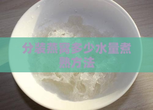 分装燕窝多少水量煮熟方法