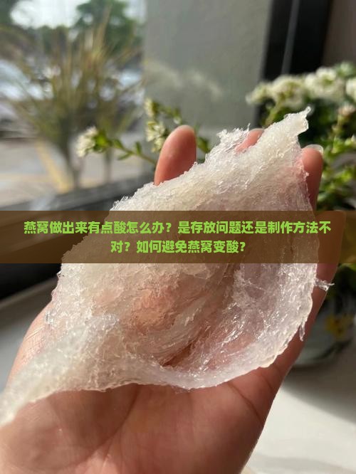 燕窝做出来有点酸怎么办？是存放问题还是制作方法不对？如何避免燕窝变酸？