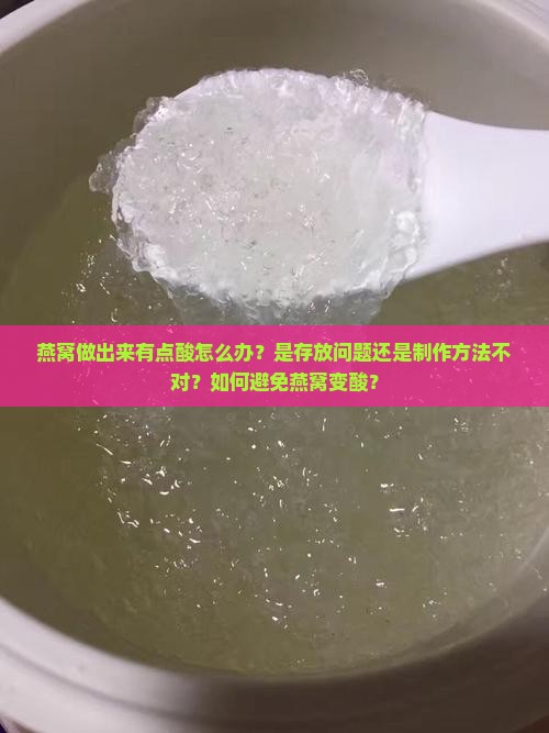 燕窝做出来有点酸怎么办？是存放问题还是制作方法不对？如何避免燕窝变酸？
