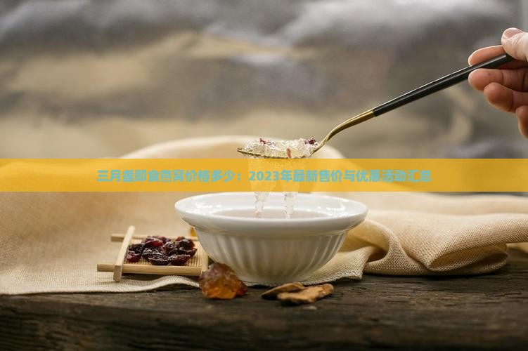 三月盏即食燕窝价格多少：2023年最新售价与优惠活动汇总