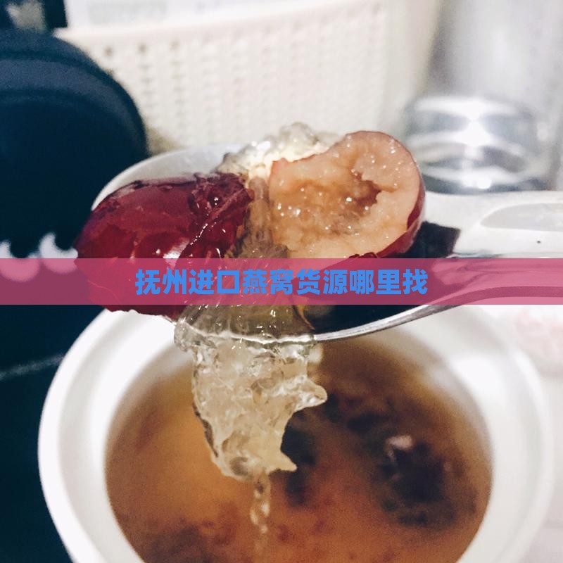 抚州进口燕窝货源哪里找