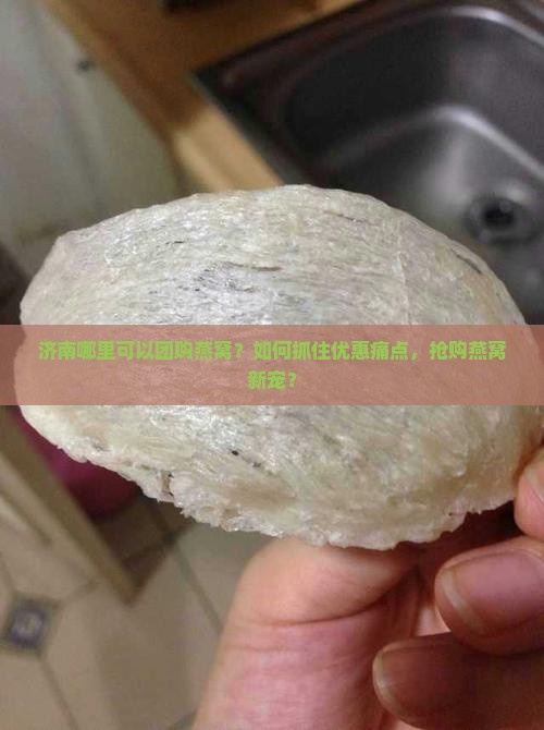 济南哪里可以团购燕窝？如何抓住优惠痛点，抢购燕窝新宠？