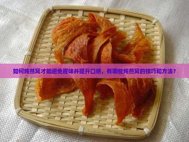 如何炖燕窝才能避免腥味并提升口感，有哪些炖燕窝的技巧和方法？