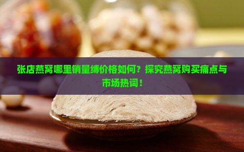 张店燕窝哪里销量缚价格如何？探究燕窝购买痛点与市场热词！