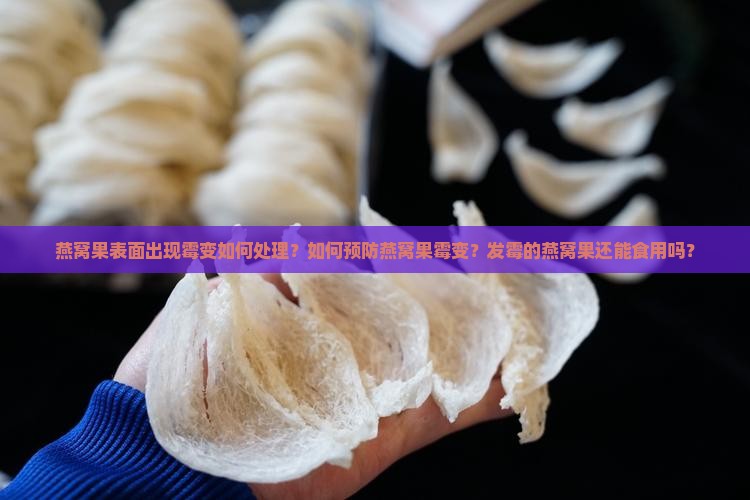 燕窝果表面出现霉变如何处理？如何预防燕窝果霉变？发霉的燕窝果还能食用吗？