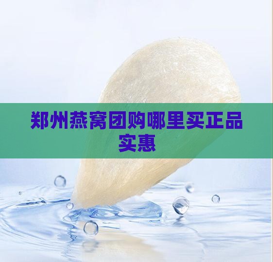 郑州燕窝团购哪里买正品实惠