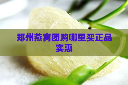 郑州燕窝团购哪里买正品实惠