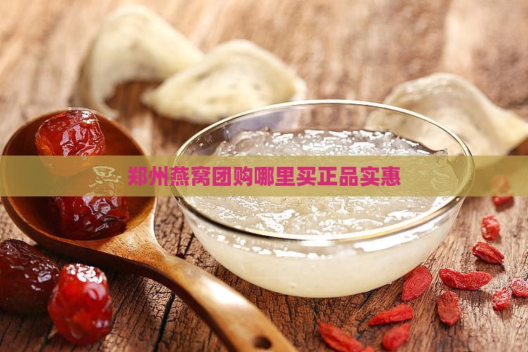 郑州燕窝团购哪里买正品实惠